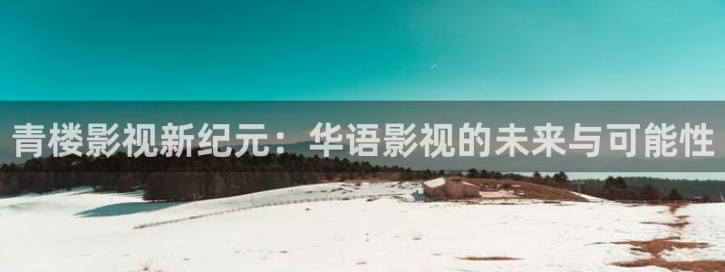 奇米在线视频网站：青楼影视新纪元：华语影视的未来与可能性