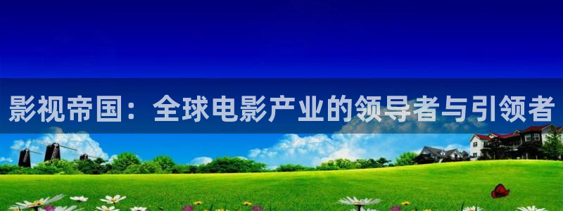 奇米奇米在线视频：影视帝国：全球电影产业的领导者与引领者