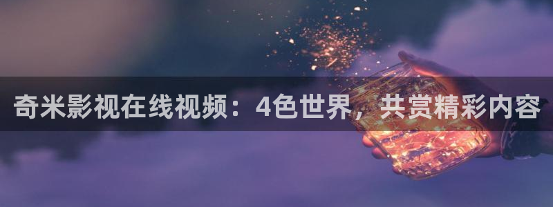 奇米在线播放视频：奇米影视在线视频：4色世界，共赏精彩内容