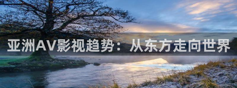 奇米在线视频免费观看：亚洲AV影视趋势：从东方走向世界